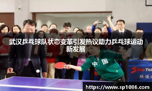 武汉乒乓球队状态变革引发热议助力乒乓球运动新发展